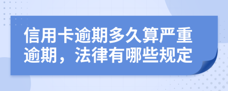 信用卡逾期多久算严重逾期，法律有哪些规定