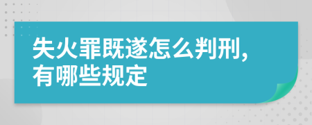 失火罪既遂怎么判刑,有哪些规定