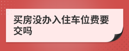 买房没办入住车位费要交吗