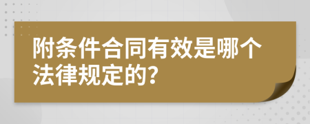 附条件合同有效是哪个法律规定的？