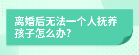 离婚后无法一个人抚养孩子怎么办?