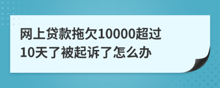 网上贷款拖欠10000超过10天了被起诉了怎么办