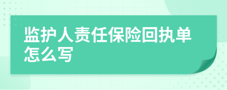 监护人责任保险回执单怎么写