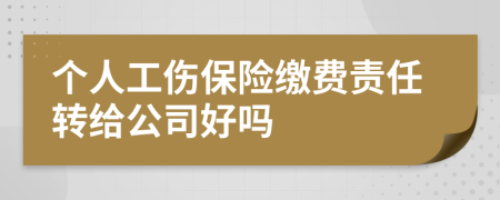 个人工伤保险缴费责任转给公司好吗