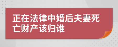 正在法律中婚后夫妻死亡财产该归谁