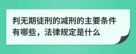 判无期徒刑的减刑的主要条件有哪些，法律规定是什么