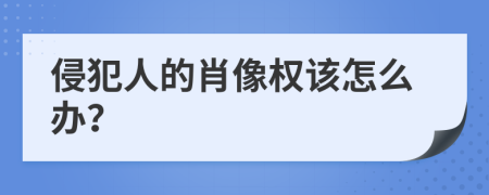 侵犯人的肖像权该怎么办？