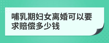 哺乳期妇女离婚可以要求赔偿多少钱
