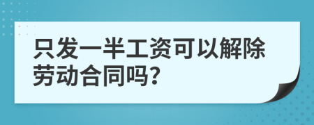 只发一半工资可以解除劳动合同吗？