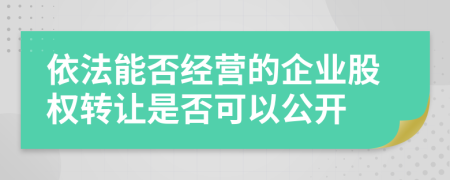 依法能否经营的企业股权转让是否可以公开