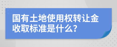 国有土地使用权转让金收取标准是什么？