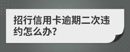 招行信用卡逾期二次违约怎么办？