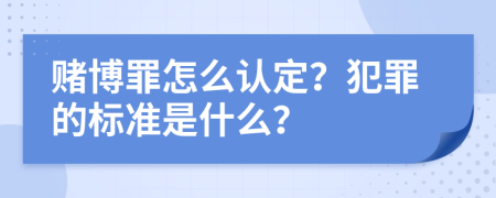 赌博罪怎么认定？犯罪的标准是什么？