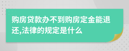 购房贷款办不到购房定金能退还,法律的规定是什么