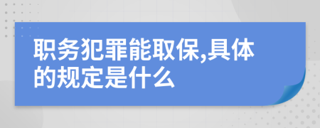 职务犯罪能取保,具体的规定是什么