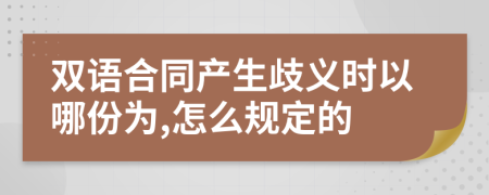 双语合同产生歧义时以哪份为,怎么规定的