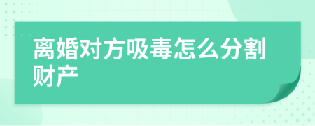 离婚对方吸毒怎么分割财产