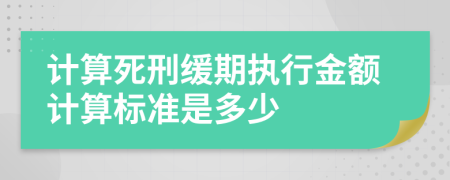 计算死刑缓期执行金额计算标准是多少