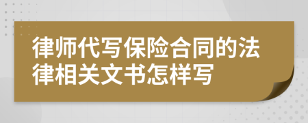 律师代写保险合同的法律相关文书怎样写