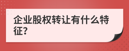 企业股权转让有什么特征？