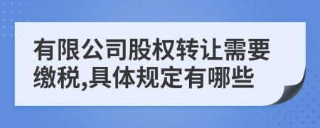 有限公司股权转让需要缴税,具体规定有哪些