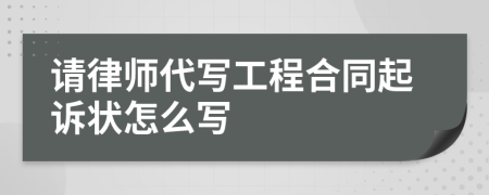 请律师代写工程合同起诉状怎么写