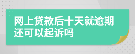 网上贷款后十天就逾期还可以起诉吗