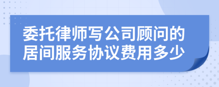 委托律师写公司顾问的居间服务协议费用多少