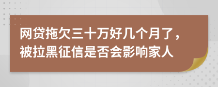 网贷拖欠三十万好几个月了，被拉黑征信是否会影响家人