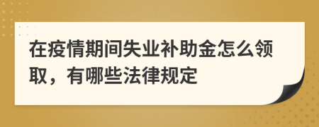 在疫情期间失业补助金怎么领取，有哪些法律规定