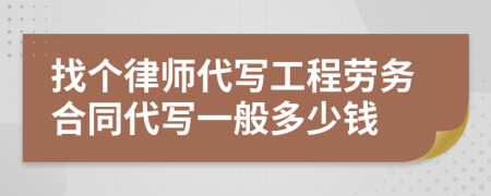 找个律师代写工程劳务合同代写一般多少钱