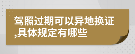 驾照过期可以异地换证,具体规定有哪些