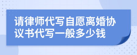 请律师代写自愿离婚协议书代写一般多少钱