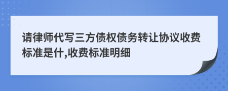 请律师代写三方债权债务转让协议收费标准是什,收费标准明细