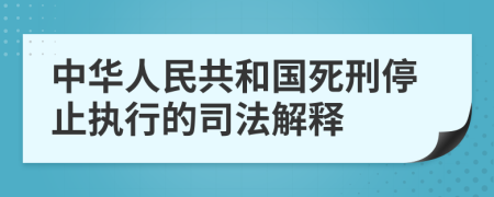 中华人民共和国死刑停止执行的司法解释