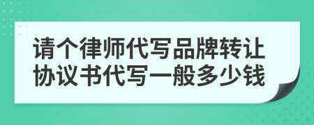 请个律师代写品牌转让协议书代写一般多少钱