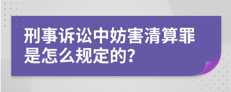 刑事诉讼中妨害清算罪是怎么规定的？