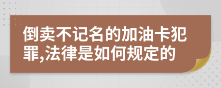 倒卖不记名的加油卡犯罪,法律是如何规定的