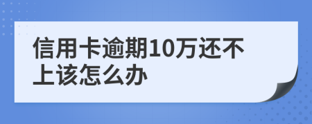 信用卡逾期10万还不上该怎么办