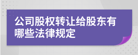 公司股权转让给股东有哪些法律规定