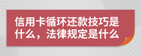 信用卡循环还款技巧是什么，法律规定是什么