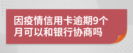 因疫情信用卡逾期9个月可以和银行协商吗