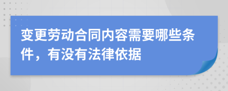 变更劳动合同内容需要哪些条件，有没有法律依据