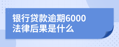 银行贷款逾期6000法律后果是什么