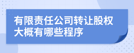 有限责任公司转让股权大概有哪些程序