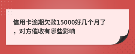 信用卡逾期欠款15000好几个月了，对方催收有哪些影响