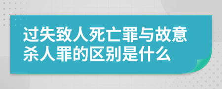 过失致人死亡罪与故意杀人罪的区别是什么