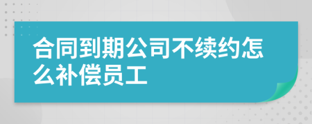 合同到期公司不续约怎么补偿员工