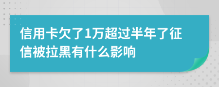 信用卡欠了1万超过半年了征信被拉黑有什么影响