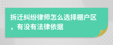 拆迁纠纷律师怎么选择棚户区，有没有法律依据